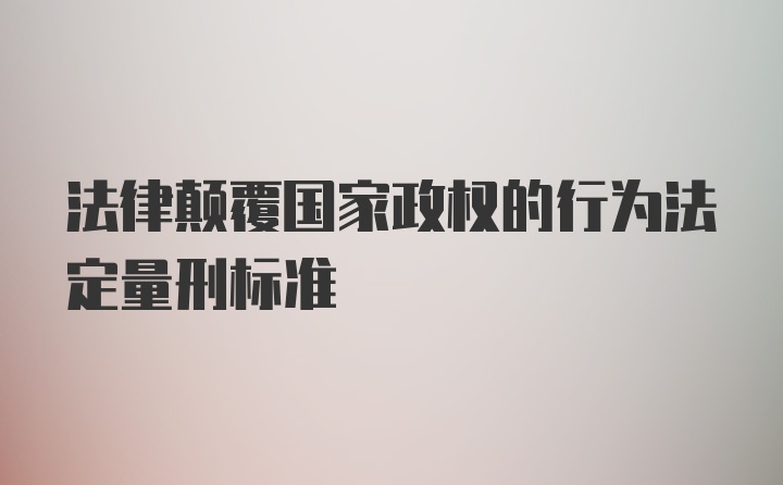 法律颠覆国家政权的行为法定量刑标准