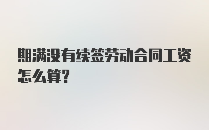 期满没有续签劳动合同工资怎么算？