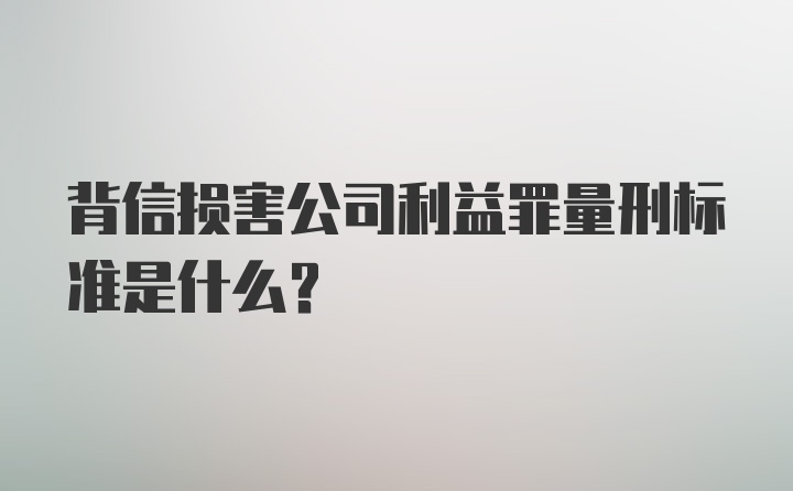 背信损害公司利益罪量刑标准是什么？