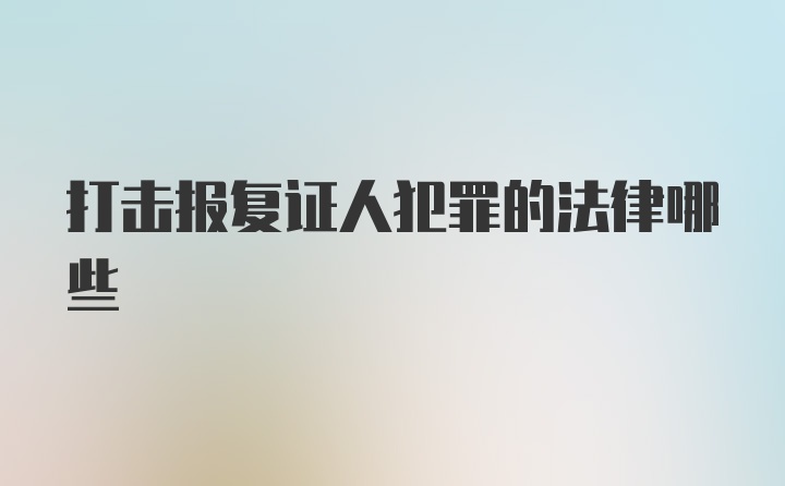 打击报复证人犯罪的法律哪些