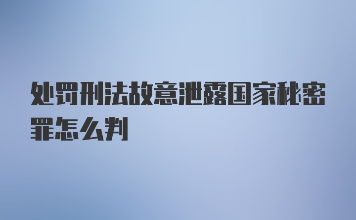 处罚刑法故意泄露国家秘密罪怎么判