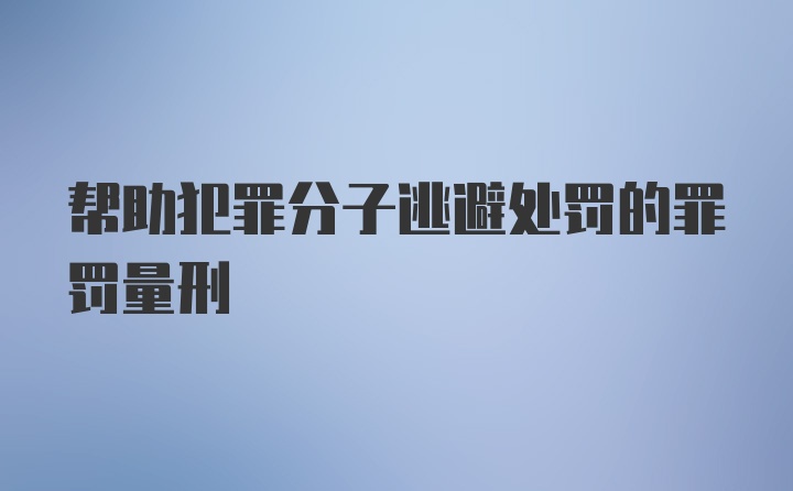 帮助犯罪分子逃避处罚的罪罚量刑