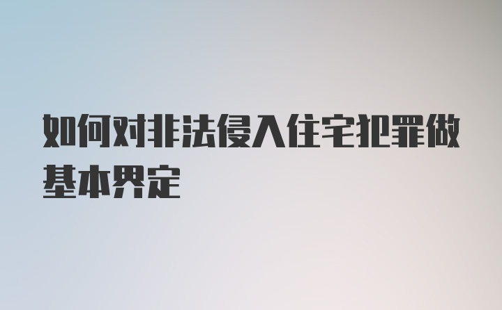 如何对非法侵入住宅犯罪做基本界定