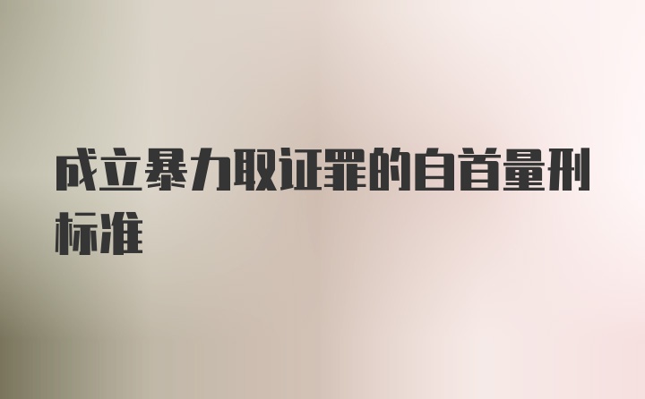 成立暴力取证罪的自首量刑标准