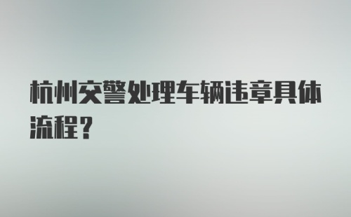 杭州交警处理车辆违章具体流程？