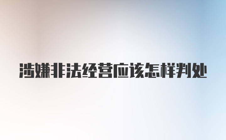 涉嫌非法经营应该怎样判处