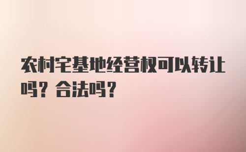 农村宅基地经营权可以转让吗？合法吗？