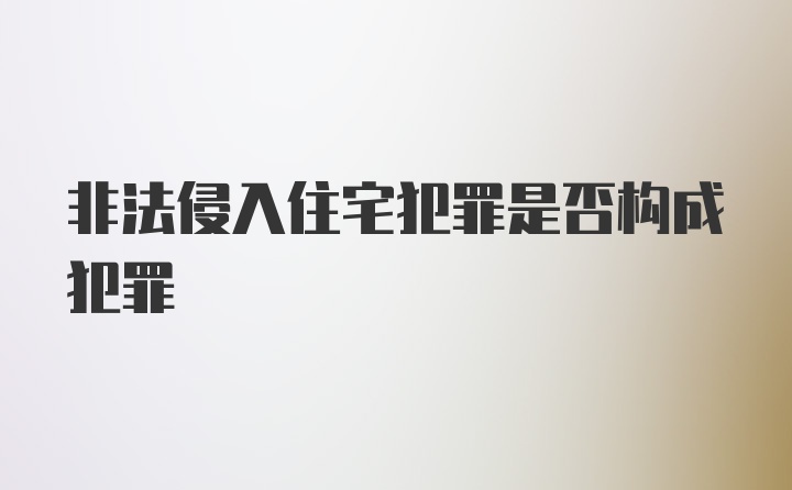 非法侵入住宅犯罪是否构成犯罪