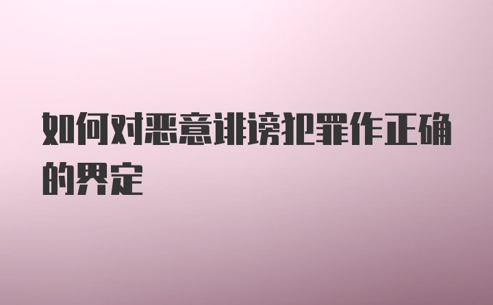 如何对恶意诽谤犯罪作正确的界定