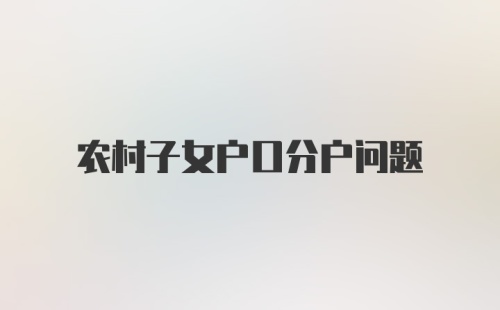 农村子女户口分户问题