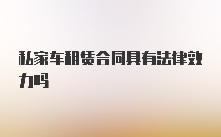 私家车租赁合同具有法律效力吗