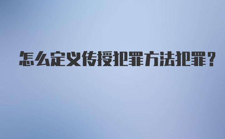 怎么定义传授犯罪方法犯罪？