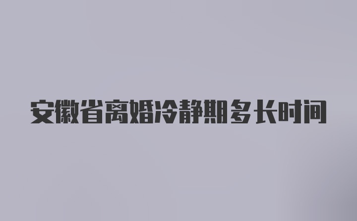 安徽省离婚冷静期多长时间