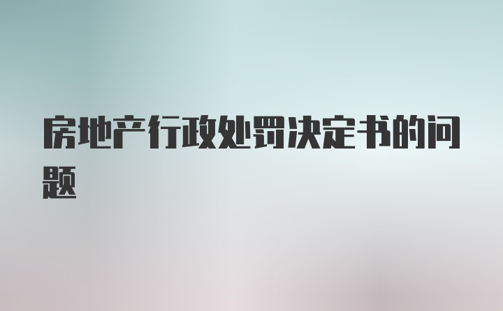 房地产行政处罚决定书的问题