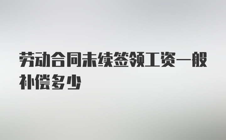 劳动合同未续签领工资一般补偿多少