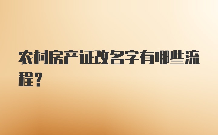 农村房产证改名字有哪些流程？