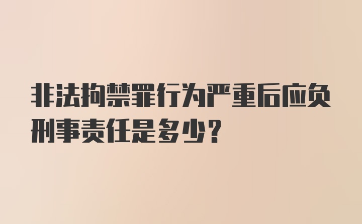 非法拘禁罪行为严重后应负刑事责任是多少？