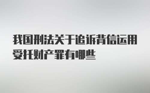 我国刑法关于追诉背信运用受托财产罪有哪些