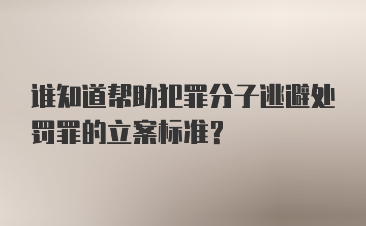 谁知道帮助犯罪分子逃避处罚罪的立案标准？