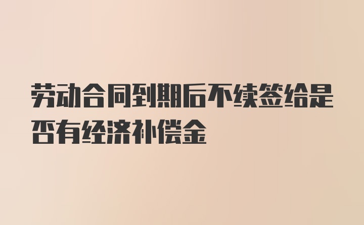 劳动合同到期后不续签给是否有经济补偿金