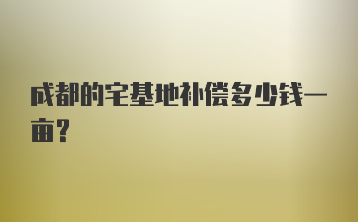 成都的宅基地补偿多少钱一亩?