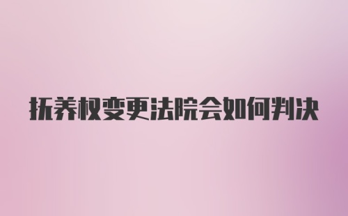 抚养权变更法院会如何判决