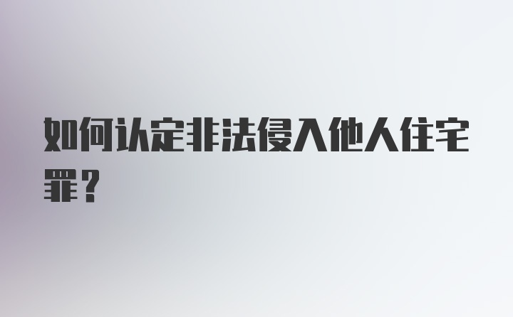 如何认定非法侵入他人住宅罪？