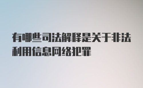 有哪些司法解释是关于非法利用信息网络犯罪