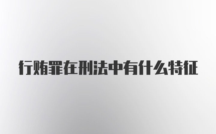 行贿罪在刑法中有什么特征