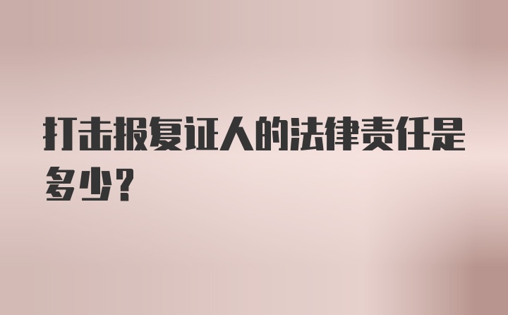 打击报复证人的法律责任是多少？