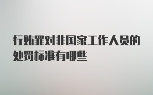 行贿罪对非国家工作人员的处罚标准有哪些