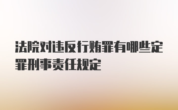 法院对违反行贿罪有哪些定罪刑事责任规定