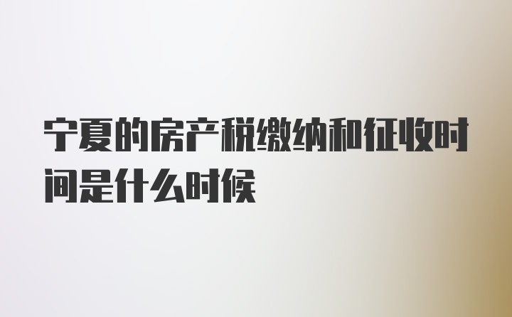 宁夏的房产税缴纳和征收时间是什么时候