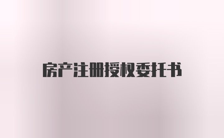 房产注册授权委托书