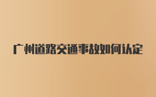 广州道路交通事故如何认定