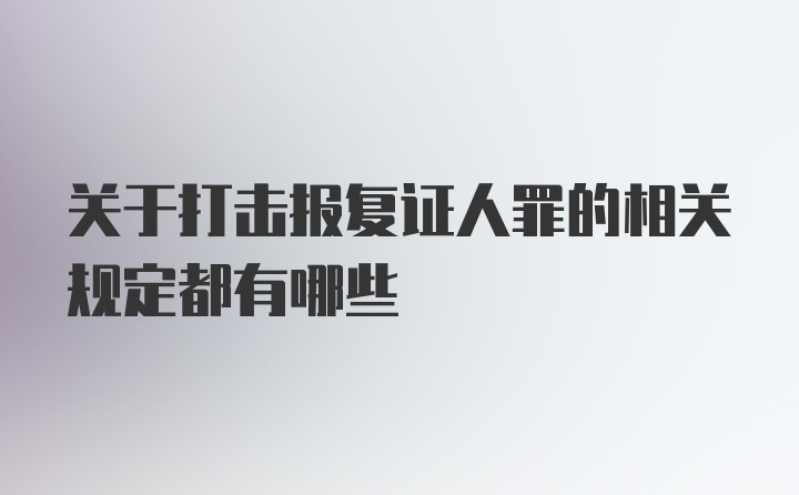 关于打击报复证人罪的相关规定都有哪些