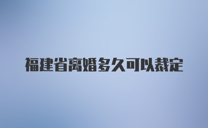 福建省离婚多久可以裁定