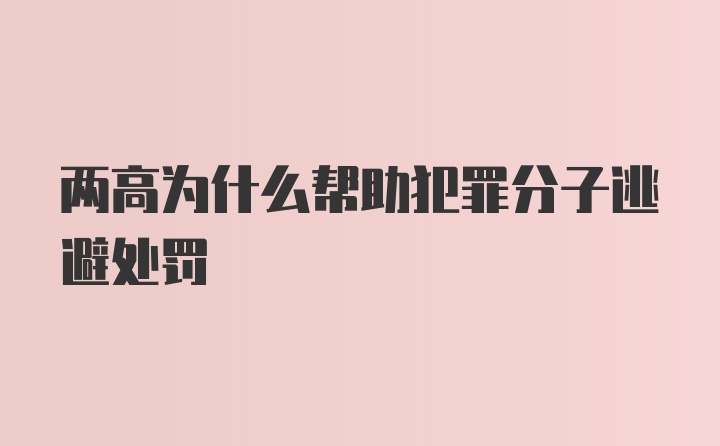 两高为什么帮助犯罪分子逃避处罚