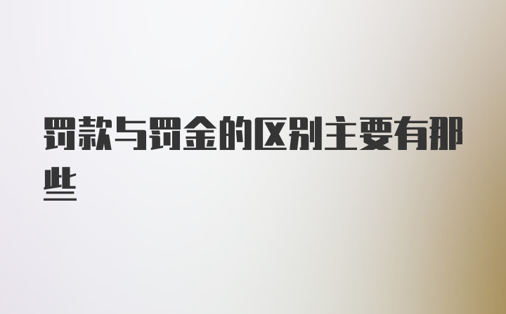 罚款与罚金的区别主要有那些