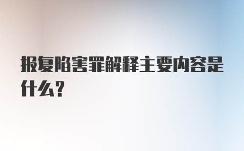 报复陷害罪解释主要内容是什么?