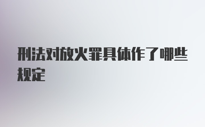 刑法对放火罪具体作了哪些规定