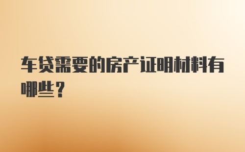 车贷需要的房产证明材料有哪些？