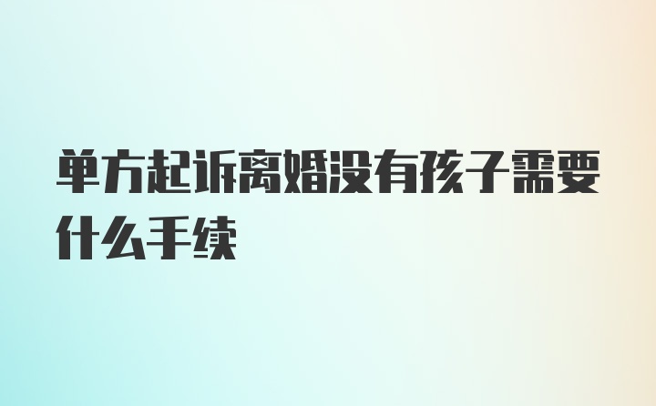 单方起诉离婚没有孩子需要什么手续