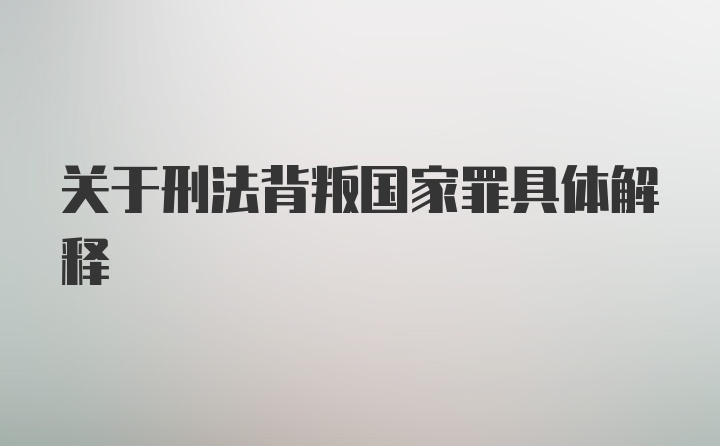 关于刑法背叛国家罪具体解释