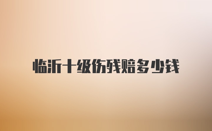 临沂十级伤残赔多少钱