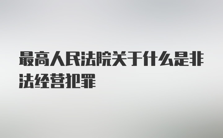 最高人民法院关于什么是非法经营犯罪