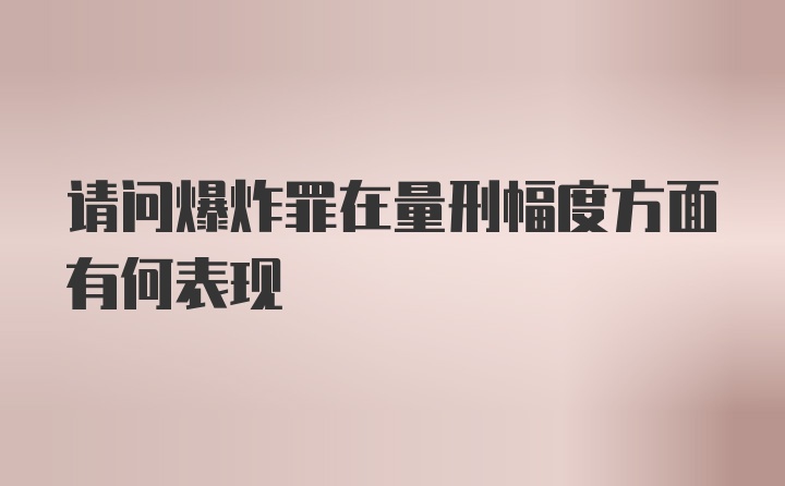 请问爆炸罪在量刑幅度方面有何表现