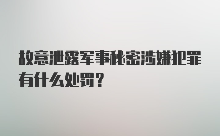 故意泄露军事秘密涉嫌犯罪有什么处罚？