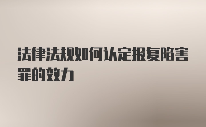 法律法规如何认定报复陷害罪的效力