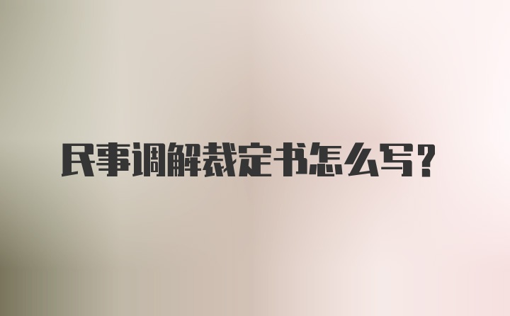 民事调解裁定书怎么写？